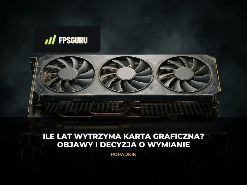 Ile lat wytrzyma karta graficzna? Objawy i decyzja o wymianie