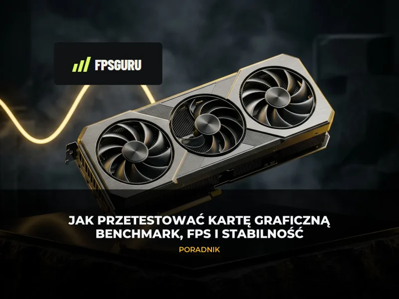 Jak przetestować kartę graficzną? Benchmark, FPS i stabilność