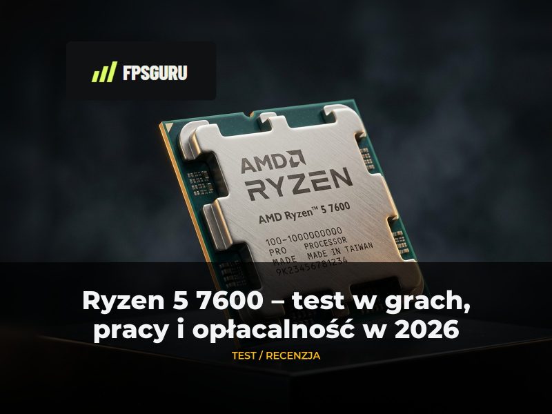 Ryzen 5 7600 test: gry, praca i opłacalność w 2026